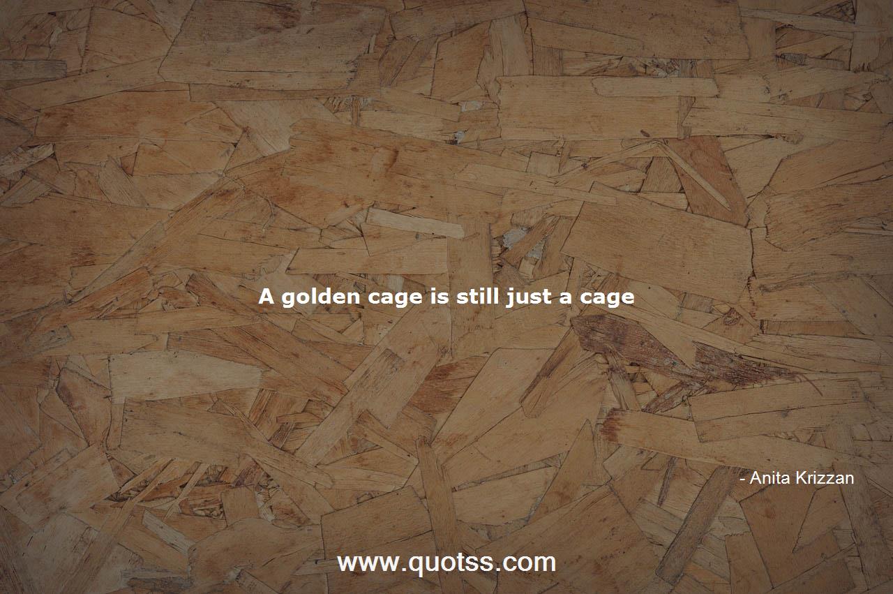 græs Bevægelse Utilfreds A golden cage is still just a cage-Anita Krizzan | Anita Krizzan Quotes