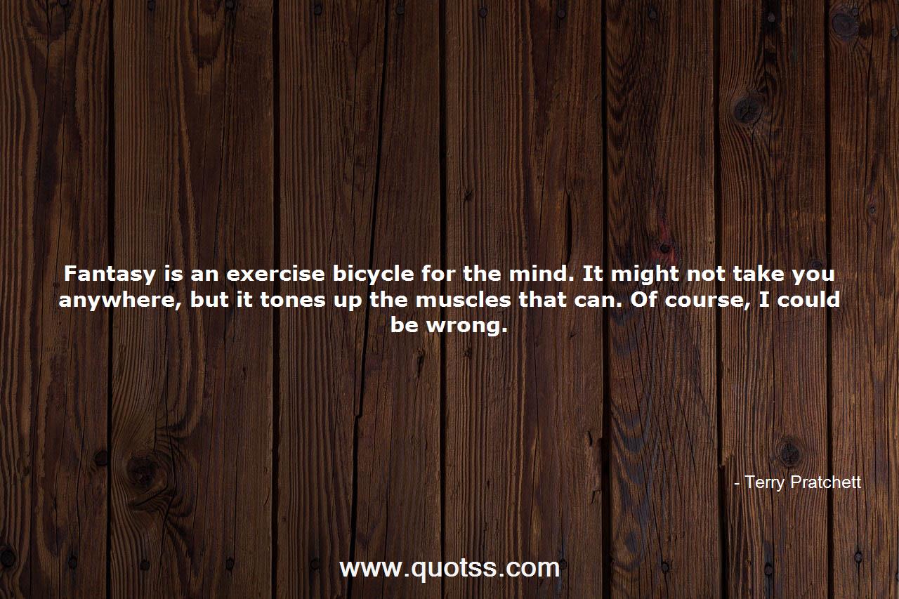 Fantasy is an exercise bicycle for the mind. It might not take you any...-Terry  Pratchett | Terry Pratchett Quotes