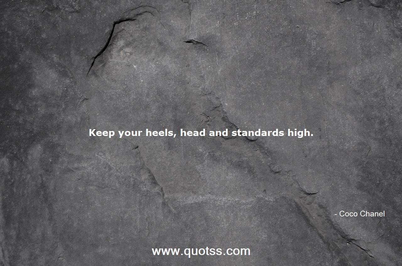 Keep your heels, head and standards high.-Coco Chanel