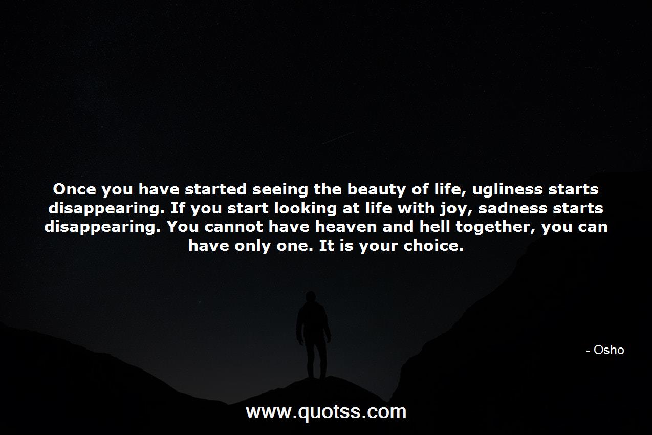 Once you have started seeing the beauty of life, ugliness starts  disap...-Osho | Osho Quotes