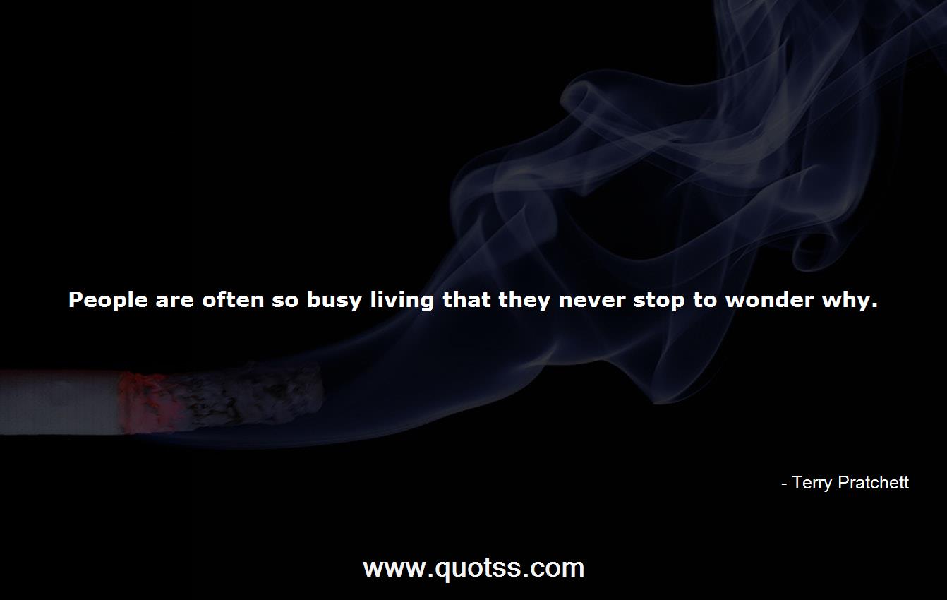 People are often so busy living that they never stop to wonder   Pratchett | Terry Pratchett Quotes